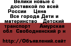 Велики новые с доставкой по всей России  › Цена ­ 700 - Все города Дети и материнство » Детский транспорт   . Амурская обл.,Свободненский р-н